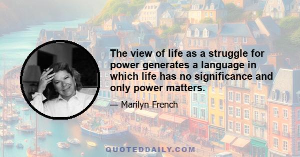 The view of life as a struggle for power generates a language in which life has no significance and only power matters.