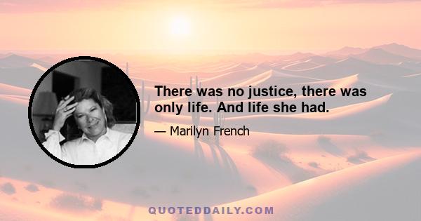 There was no justice, there was only life. And life she had.