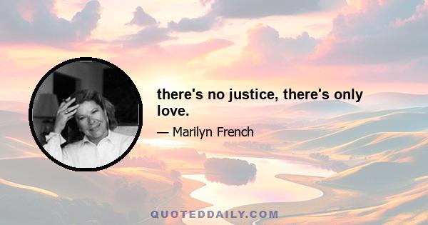 there's no justice, there's only love.