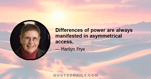 Differences of power are always manifested in asymmetrical access.