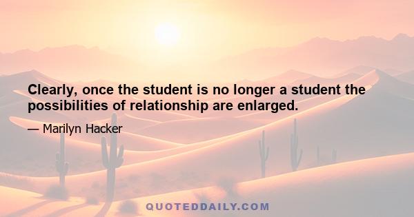 Clearly, once the student is no longer a student the possibilities of relationship are enlarged.