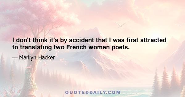 I don't think it's by accident that I was first attracted to translating two French women poets.