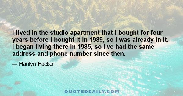 I lived in the studio apartment that I bought for four years before I bought it in 1989, so I was already in it. I began living there in 1985, so I've had the same address and phone number since then.