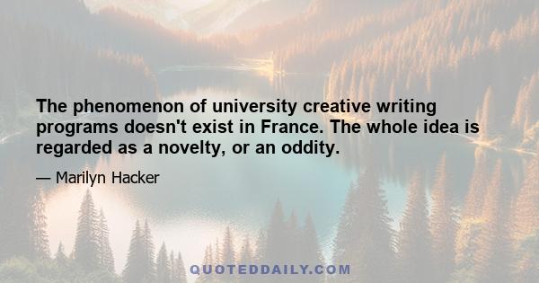 The phenomenon of university creative writing programs doesn't exist in France. The whole idea is regarded as a novelty, or an oddity.