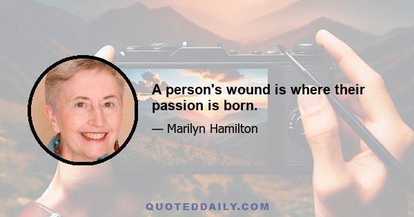 A person's wound is where their passion is born.