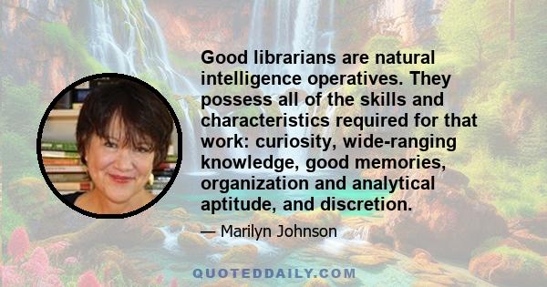 Good librarians are natural intelligence operatives. They possess all of the skills and characteristics required for that work: curiosity, wide-ranging knowledge, good memories, organization and analytical aptitude, and 