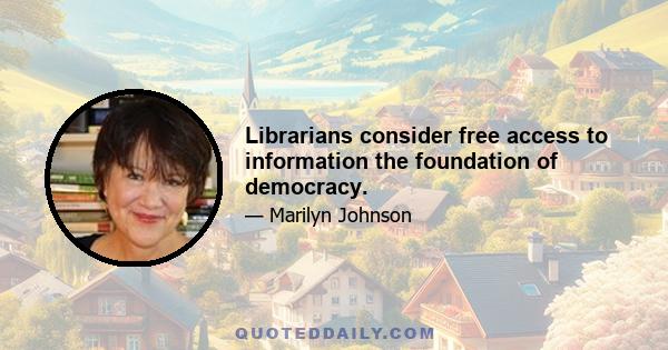 Librarians consider free access to information the foundation of democracy.