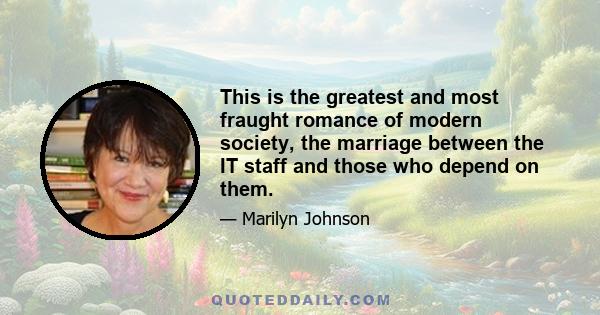 This is the greatest and most fraught romance of modern society, the marriage between the IT staff and those who depend on them.