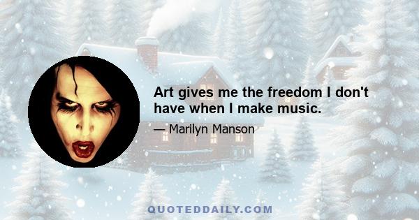 Art gives me the freedom I don't have when I make music.