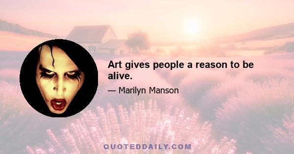 Art gives people a reason to be alive.