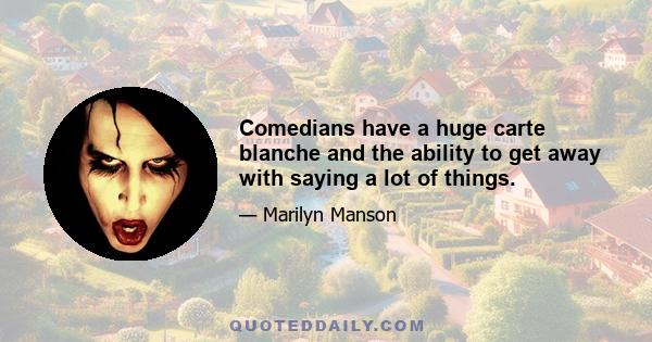 Comedians have a huge carte blanche and the ability to get away with saying a lot of things.