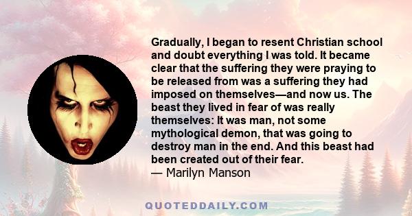 Gradually, I began to resent Christian school and doubt everything I was told. It became clear that the suffering they were praying to be released from was a suffering they had imposed on themselves—and now us. The