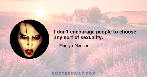 I don't encourage people to choose any sort of sexuality.