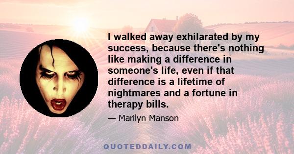 I walked away exhilarated by my success, because there's nothing like making a difference in someone's life, even if that difference is a lifetime of nightmares and a fortune in therapy bills.