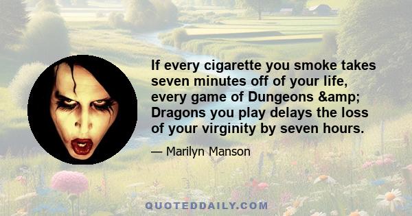 If every cigarette you smoke takes seven minutes off of your life, every game of Dungeons & Dragons you play delays the loss of your virginity by seven hours.