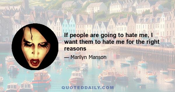 If people are going to hate me, I want them to hate me for the right reasons