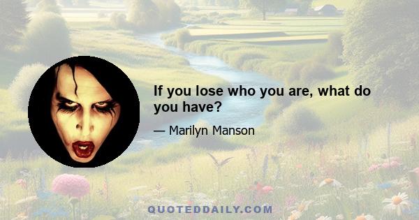 If you lose who you are, what do you have?