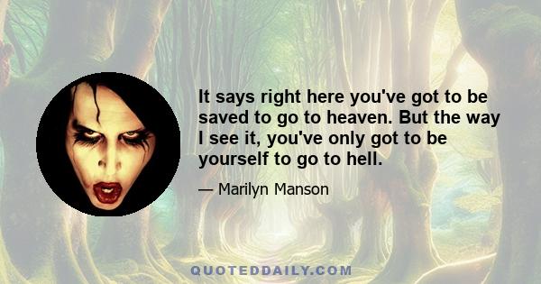 It says right here you've got to be saved to go to heaven. But the way I see it, you've only got to be yourself to go to hell.