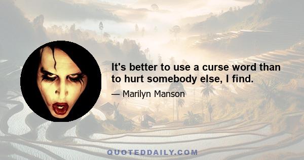 It's better to use a curse word than to hurt somebody else, I find.