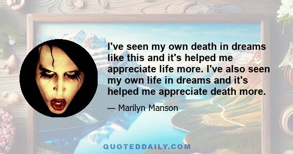 I've seen my own death in dreams like this and it's helped me appreciate life more. I've also seen my own life in dreams and it's helped me appreciate death more.