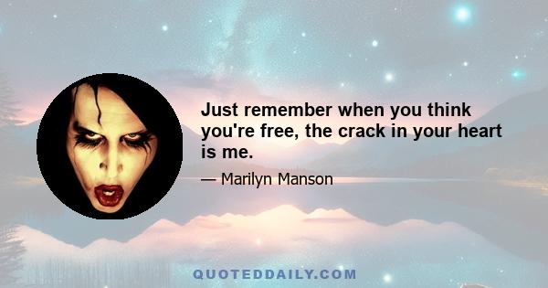 Just remember when you think you're free, the crack in your heart is me.