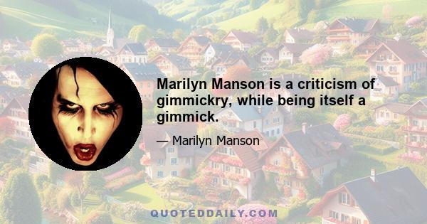 Marilyn Manson is a criticism of gimmickry, while being itself a gimmick.