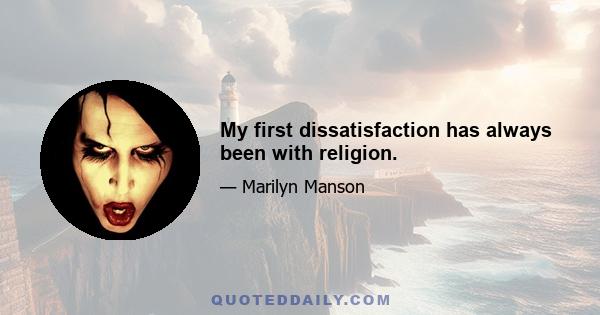 My first dissatisfaction has always been with religion.