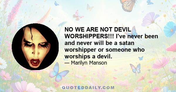 NO WE ARE NOT DEVIL WORSHIPPERS!!! I've never been and never will be a satan worshipper or someone who worships a devil.