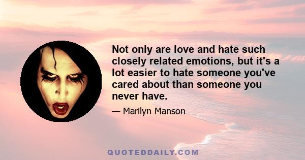 Not only are love and hate such closely related emotions, but it's a lot easier to hate someone you've cared about than someone you never have.