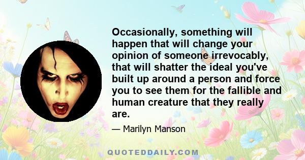 Occasionally, something will happen that will change your opinion of someone irrevocably, that will shatter the ideal you've built up around a person and force you to see them for the fallible and human creature that