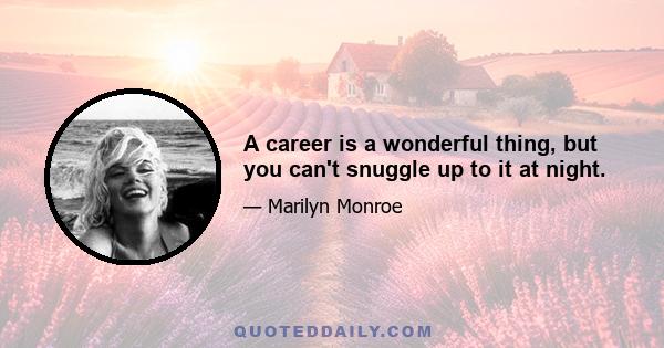 A career is a wonderful thing, but you can't snuggle up to it at night.