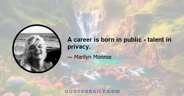 A career is born in public - talent in privacy.