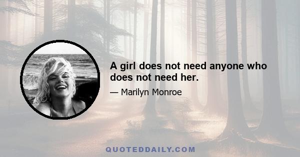 A girl does not need anyone who does not need her.