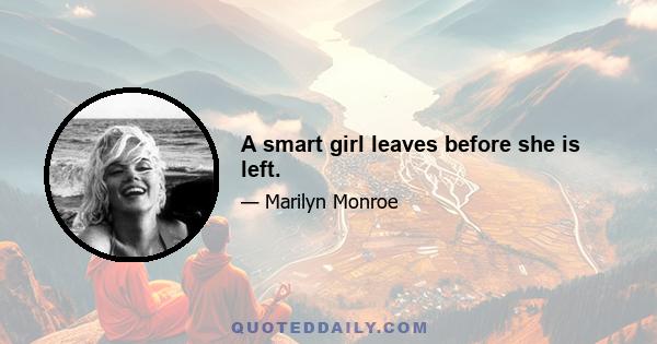 A smart girl leaves before she is left.