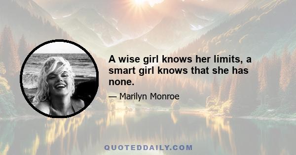 A wise girl knows her limits, a smart girl knows that she has none.