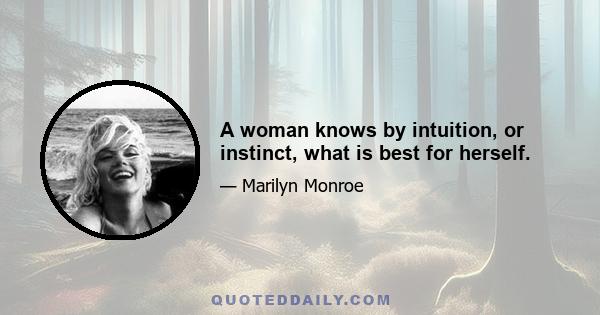 A woman knows by intuition, or instinct, what is best for herself.