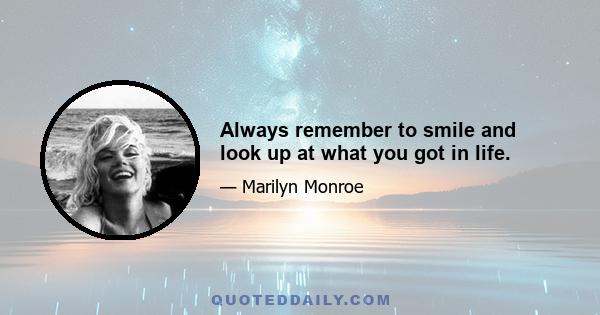 Always remember to smile and look up at what you got in life.