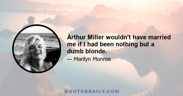 Arthur Miller wouldn't have married me if I had been nothing but a dumb blonde.