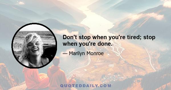 Don't stop when you're tired; stop when you're done.