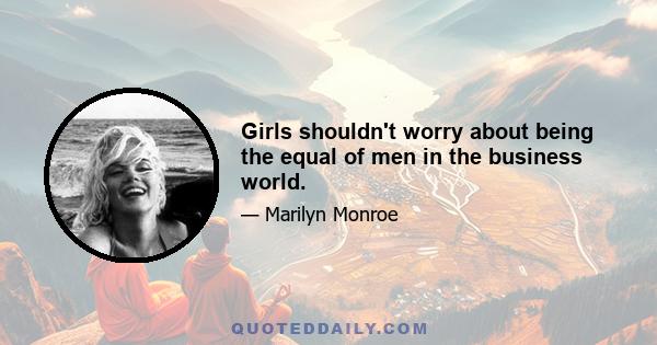 Girls shouldn't worry about being the equal of men in the business world.