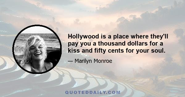 Hollywood is a place where they'll pay you a thousand dollars for a kiss and fifty cents for your soul.