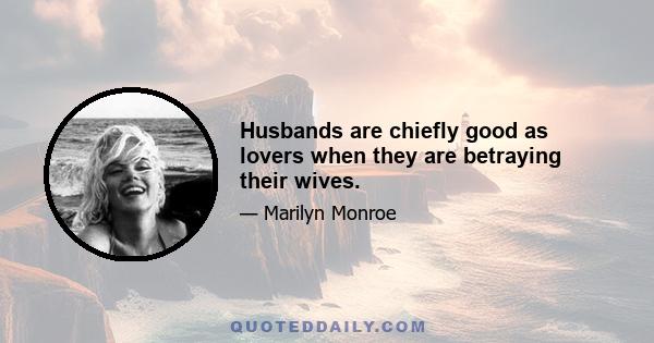 Husbands are chiefly good as lovers when they are betraying their wives.