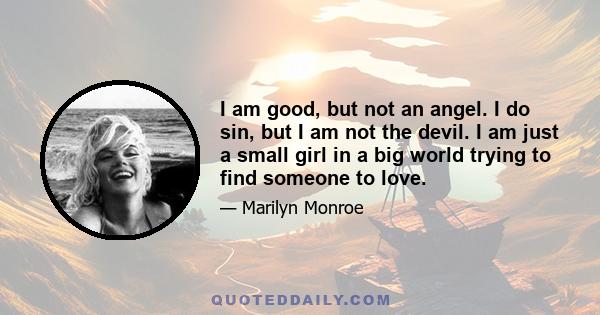 I am good, but not an angel. I do sin, but I am not the devil. I am just a small girl in a big world trying to find someone to love.