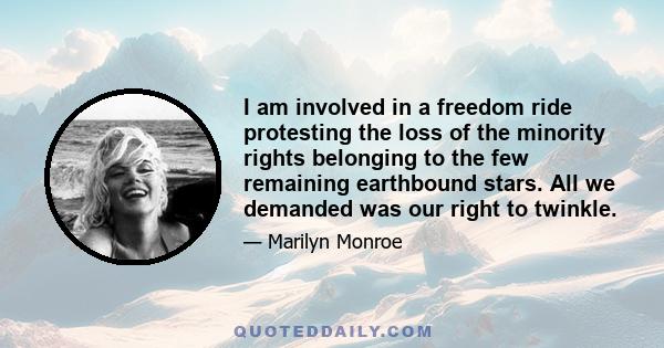 I am involved in a freedom ride protesting the loss of the minority rights belonging to the few remaining earthbound stars. All we demanded was our right to twinkle.