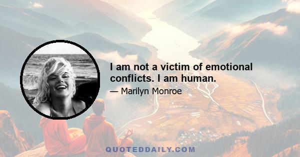 I am not a victim of emotional conflicts. I am human.