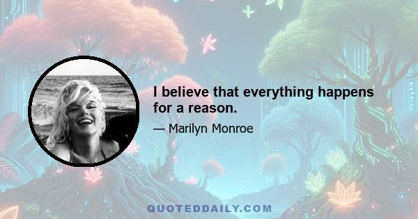 I believe that everything happens for a reason.