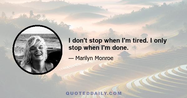 I don't stop when I'm tired. I only stop when I'm done.