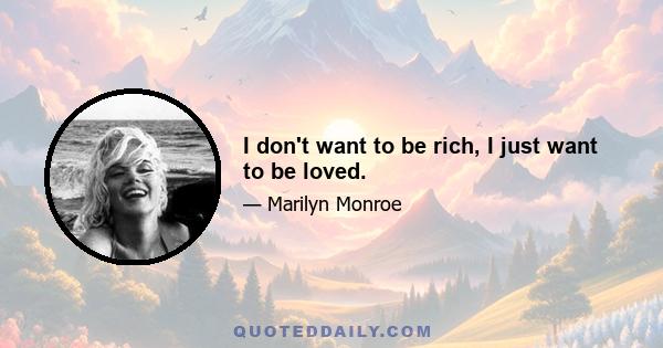 I don't want to be rich, I just want to be loved.