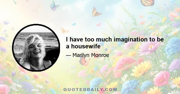 I have too much imagination to be a housewife