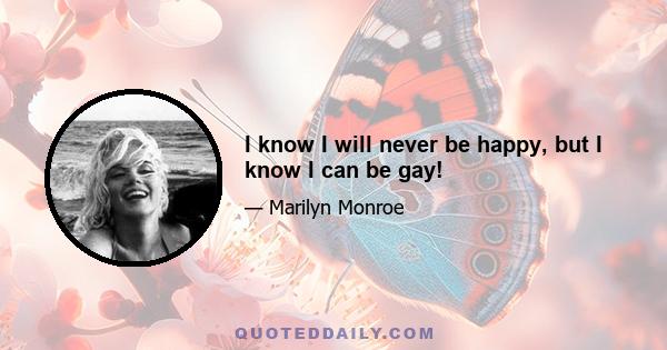 I know I will never be happy, but I know I can be gay!